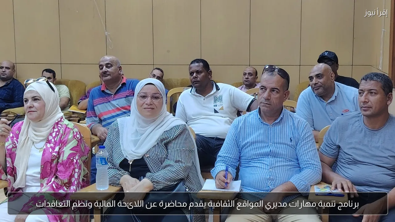 برنامج تنمية مهارات مديري المواقع الثقافية يقدم محاضرة عن اللائحة المالية ونظم التعاقدات
