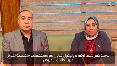 جامعة كفرالشيخ توقع بروتوكول تعاون مع مستشفيات متخصصة لتعزيز تدريب طلاب التمريض