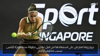 بروزروفا تعترض على استبعادها من قبل نهائي بطولة سنغافورة للتنس بسبب مخاوف ارتجاج