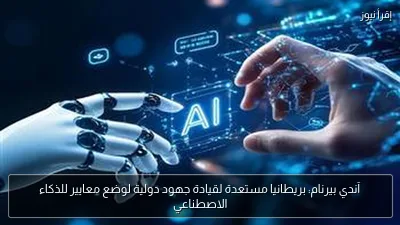 آندي بيرنام: بريطانيا مستعدة لقيادة جهود دولية لوضع معايير للذكاء الاصطناعي