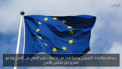 بريطانيا والاتحاد الأوروبي وكينيا تحذر من تداعيات تغير المناخ على الأمن وتدعو لتعزيز دور مجلس الأمن