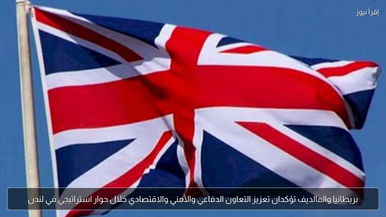 بريطانيا والمالديف تؤكدان تعزيز التعاون الدفاعي والأمني والاقتصادي خلال حوار استراتيجي في لندن