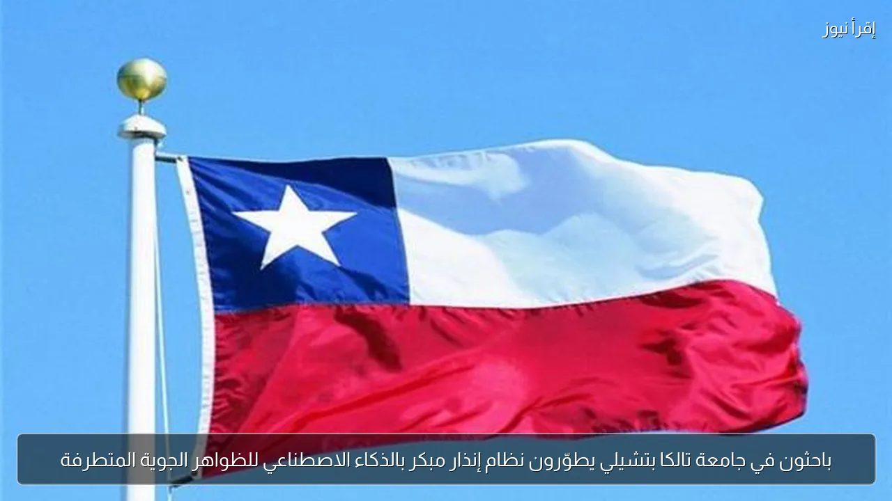 باحثون في جامعة تالكا بتشيلي يطوّرون نظام إنذار مبكر بالذكاء الاصطناعي للظواهر الجوية المتطرفة