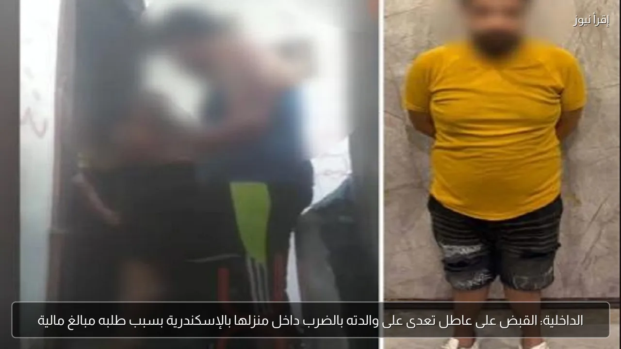 الداخلية: القبض على عاطل تعدى على والدته بالضرب داخل منزلها بالإسكندرية بسبب طلبه مبالغ مالية