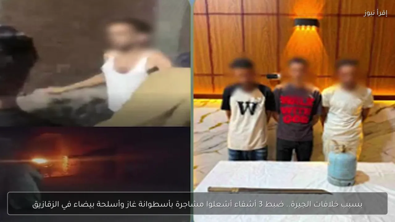 بسبب خلافات الجيرة.. ضبط 3 أشقاء أشعلوا مشاجرة بأسطوانة غاز وأسلحة بيضاء في الزقازيق