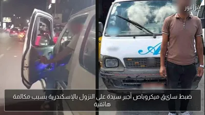 ضبط سائق ميكروباص أجبر سيدة على النزول بالإسكندرية بسبب مكالمة هاتفية