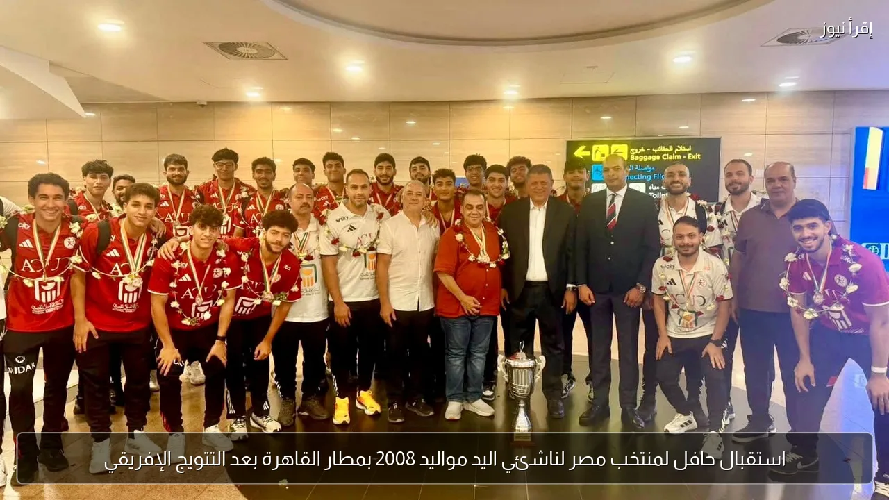 استقبال حافل لمنتخب مصر لناشئي اليد مواليد 2008 بمطار القاهرة بعد التتويج الإفريقي