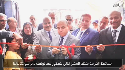 محافظ الغربية يفتتح المخبز الآلي بقطور بعد توقف دام نحو 22 عامًا