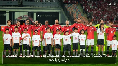 بعد 70 دقيقة.. التعادل السلبي يواصل سيطرته بين مصر وأنجولا في تصفيات أمم أفريقيا 2027