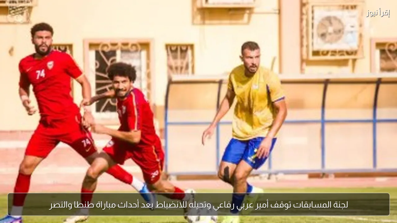 لجنة المسابقات توقف أمير عربي رفاعي وتحيله للانضباط بعد أحداث مباراة طنطا والنصر