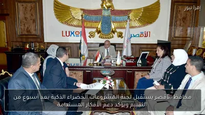 محافظ الأقصر يستقبل لجنة المشروعات الخضراء الذكية بعد أسبوع من التقييم ويؤكد دعم الأفكار المستدامة