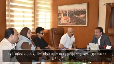 محافظ بورسعيد يوجه بتوفير رعاية طبية عاجلة لطالب أصيب بإصابة بالغة في العين