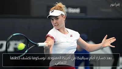 بعد خسارة أمام سبالينكا في أمريكا المفتوحة.. نوسكوفا تكشف خطتها للتعافي