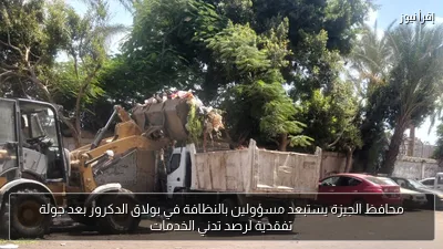محافظ الجيزة يستبعد مسؤولين بالنظافة في بولاق الدكرور بعد جولة تفقدية لرصد تدني الخدمات