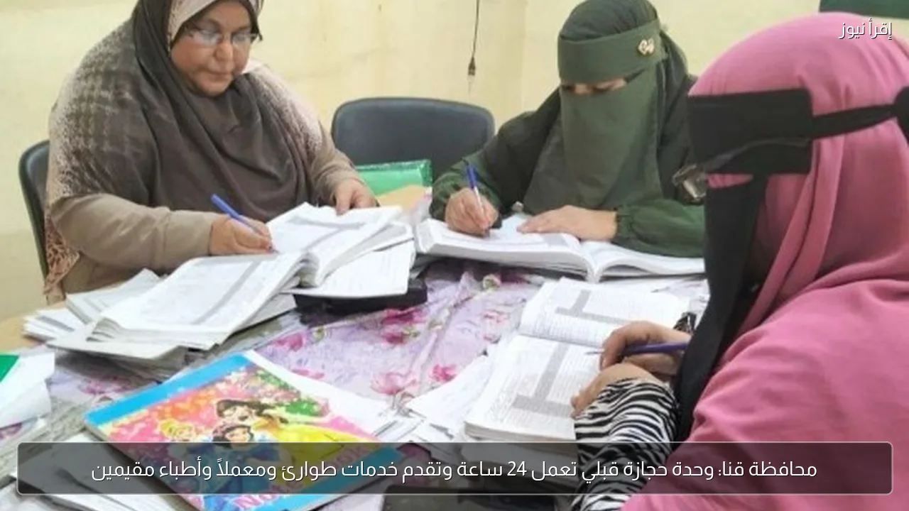 محافظة قنا: وحدة حجازة قبلي تعمل 24 ساعة وتقدم خدمات طوارئ ومعملًا وأطباء مقيمين