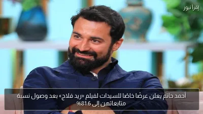 أحمد حاتم يعلن عرضًا خاصًا للسيدات لفيلم «ريد فلاج» بعد وصول نسبة متابعاتهن إلى 81.6%