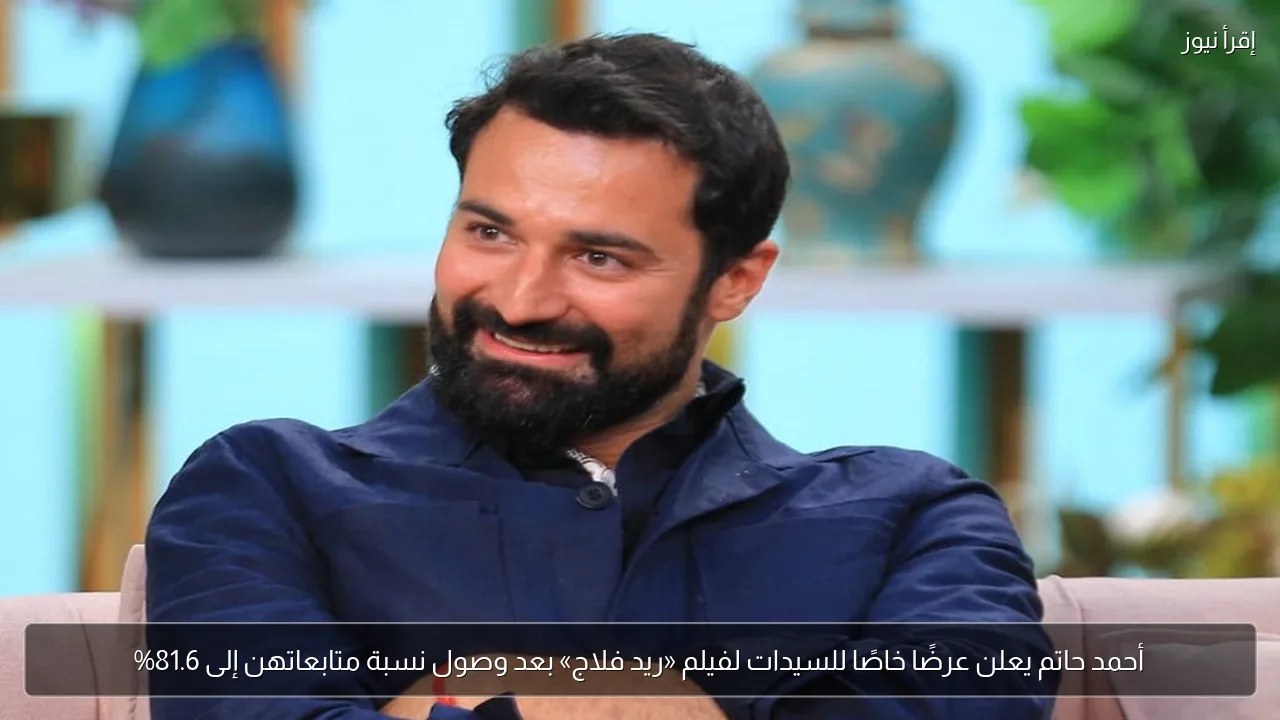 أحمد حاتم يعلن عرضًا خاصًا للسيدات لفيلم «ريد فلاج» بعد وصول نسبة متابعاتهن إلى 81.6%