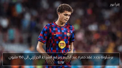 برشلونة يجدد عقد حمزة عبد الكريم ويرفع الشرط الجزائي إلى 150 مليون يورو