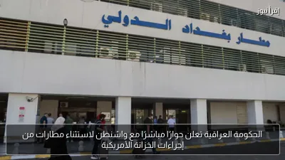 الحكومة العراقية تعلن حوارًا مباشرًا مع واشنطن لاستثناء مطارات من إجراءات الخزانة الأمريكية