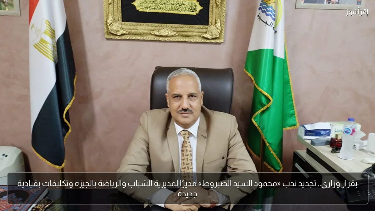 بقرار وزاري.. تجديد ندب «محمود السيد الصبروط» مديرًا لمديرية الشباب والرياضة بالجيزة وتكليفات بقيادية جديدة