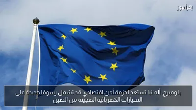 بلومبرج: ألمانيا تستعد لحزمة أمن اقتصادي قد تشمل رسومًا جديدة على السيارات الكهربائية الهجينة من الصين