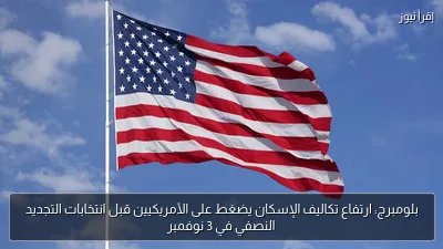 بلومبرج: ارتفاع تكاليف الإسكان يضغط على الأمريكيين قبل انتخابات التجديد النصفي في 3 نوفمبر