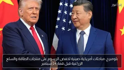 بلومبرج: مباحثات أمريكية-صينية لخفض الرسوم على منتجات الطاقة والسلع الزراعية قبل قمة 24 سبتمبر