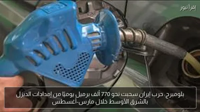 بلومبرج: حرب إيران سحبت نحو 770 ألف برميل يوميًا من إمدادات الديزل بالشرق الأوسط خلال مارس-أغسطس