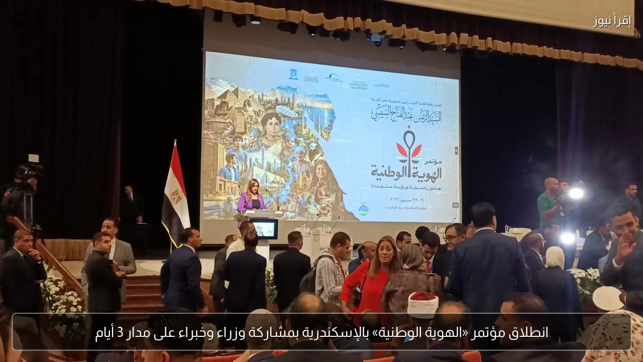 انطلاق مؤتمر «الهوية الوطنية» بالإسكندرية بمشاركة وزراء وخبراء على مدار 3 أيام