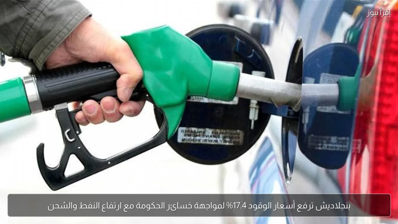 بنجلاديش ترفع أسعار الوقود 17.4% لمواجهة خسائر الحكومة مع ارتفاع النفط والشحن