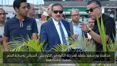 محافظ بورسعيد يتفقد المرحلة الثانية من الكورنيش السياحي وساحة النصر تمهيدًا لافتتاحهما