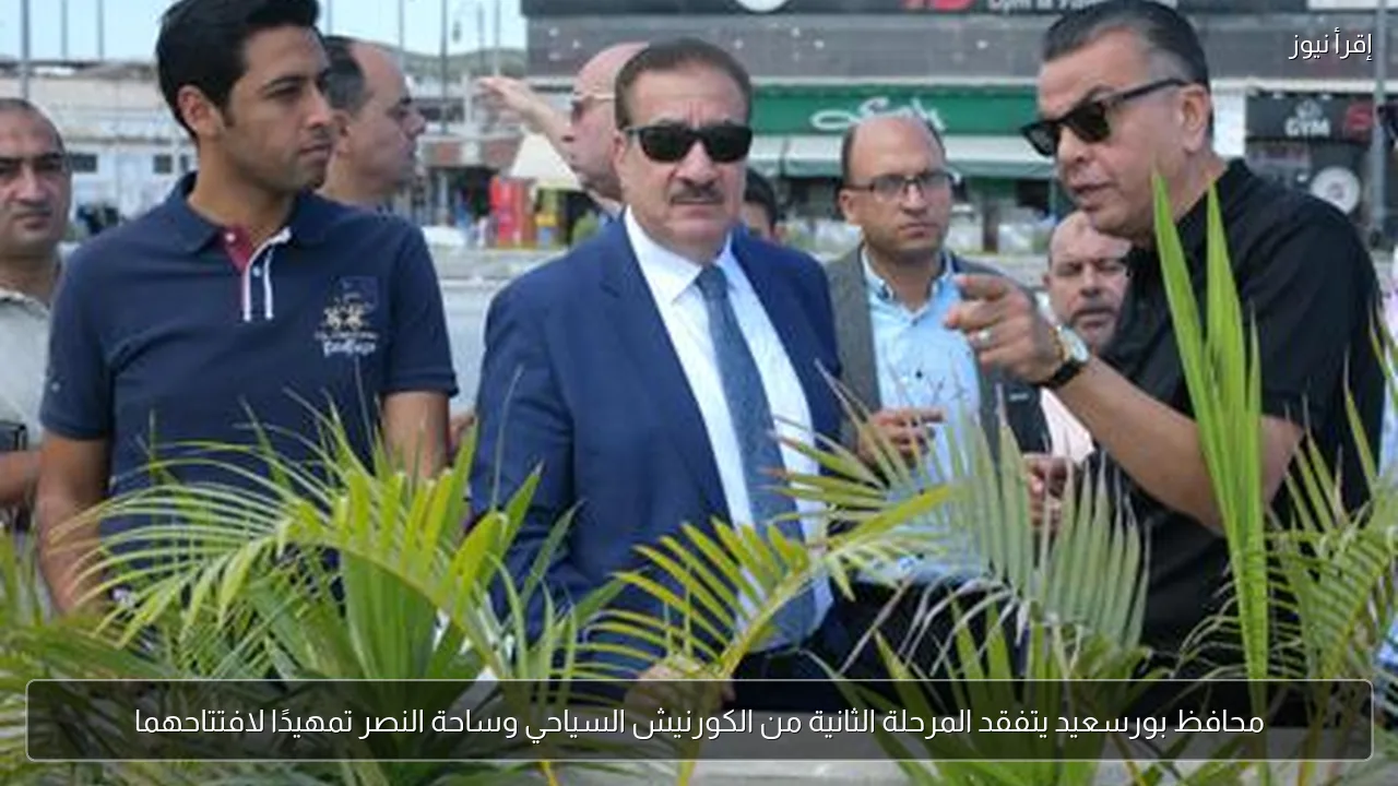 محافظ بورسعيد يتفقد المرحلة الثانية من الكورنيش السياحي وساحة النصر تمهيدًا لافتتاحهما