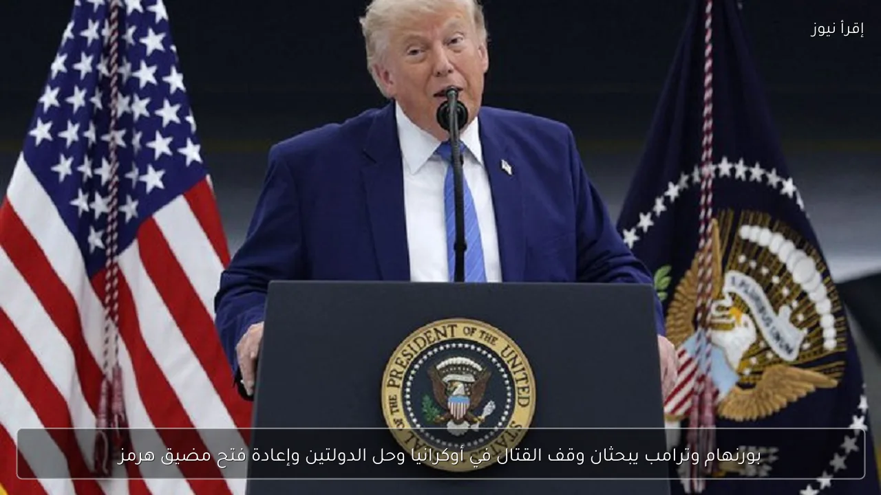 بورنهام وترامب يبحثان وقف القتال في أوكرانيا وحل الدولتين وإعادة فتح مضيق هرمز