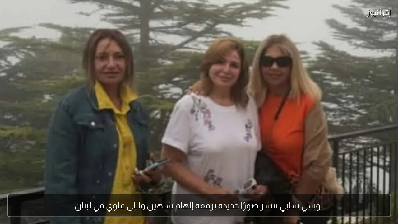 بوسي شلبي تنشر صورًا جديدة برفقة إلهام شاهين وليلى علوي في لبنان