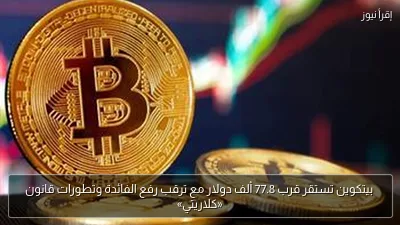 بيتكوين تستقر قرب 77.8 ألف دولار مع ترقب رفع الفائدة وتطورات قانون «كلاريتي»
