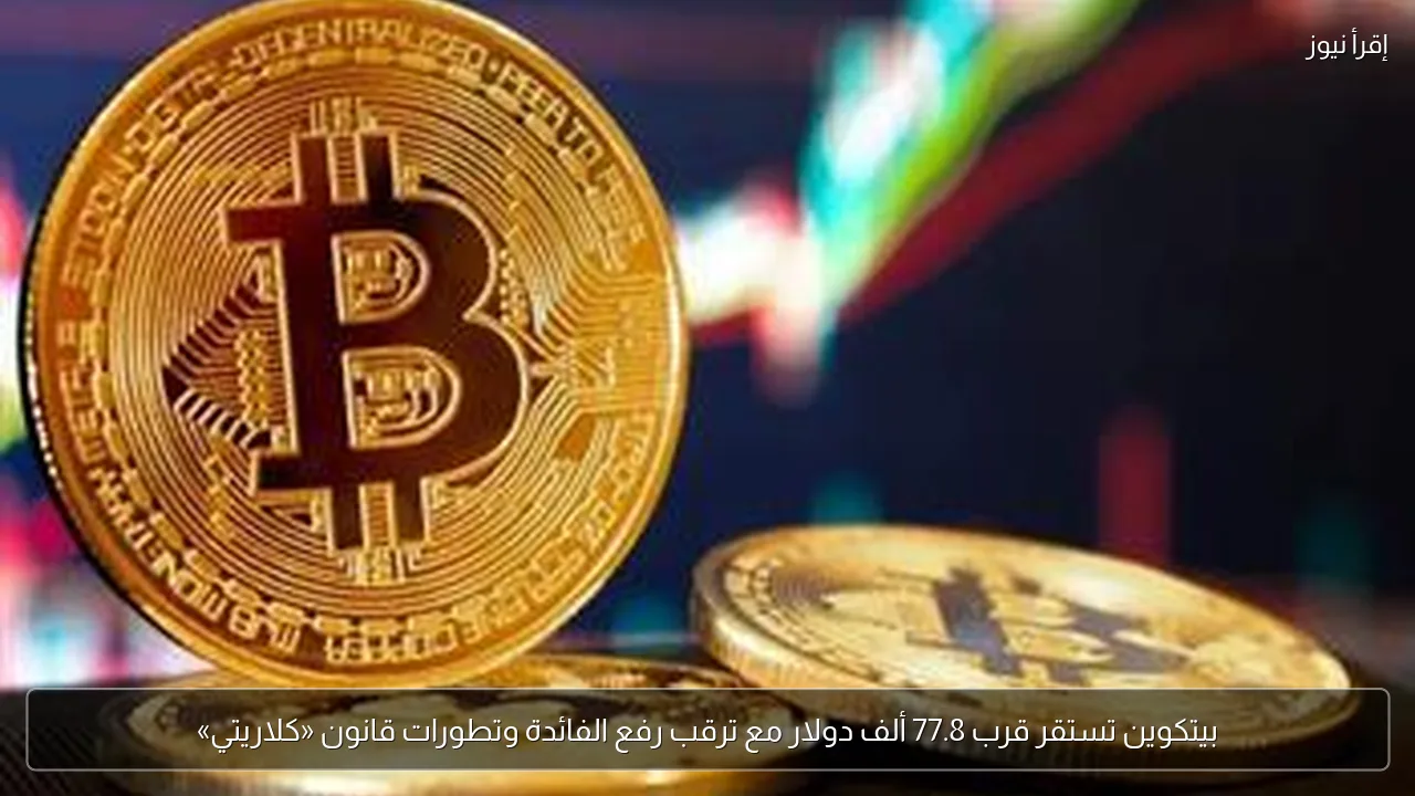 بيتكوين تستقر قرب 77.8 ألف دولار مع ترقب رفع الفائدة وتطورات قانون «كلاريتي»