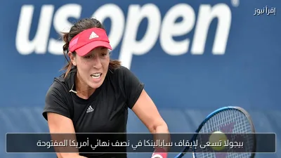 بيجولا تسعى لإيقاف سابالينكا في نصف نهائي أمريكا المفتوحة