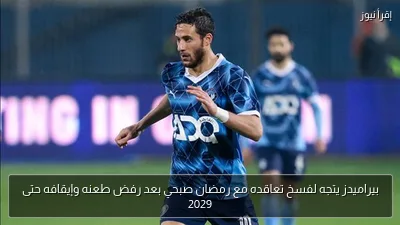 بيراميدز يتجه لفسخ تعاقده مع رمضان صبحي بعد رفض طعنه وإيقافه حتى 2029