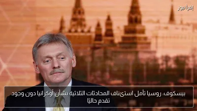 بيسكوف: روسيا تأمل استئناف المحادثات الثلاثية بشأن أوكرانيا دون وجود تقدم حاليًا