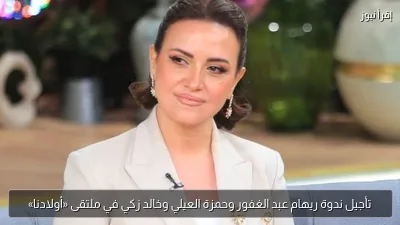 تأجيل ندوة ريهام عبد الغفور وحمزة العيلي وخالد زكي في ملتقى «أولادنا»
