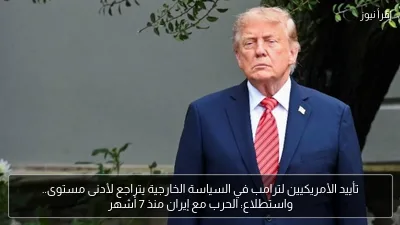 تأييد الأمريكيين لترامب في السياسة الخارجية يتراجع لأدنى مستوى.. واستطلاع: الحرب مع إيران منذ 7 أشهر