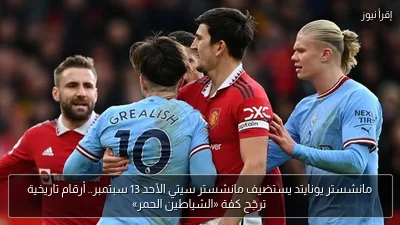 مانشستر يونايتد يستضيف مانشستر سيتي الأحد 13 سبتمبر.. أرقام تاريخية ترجّح كفة «الشياطين الحمر»