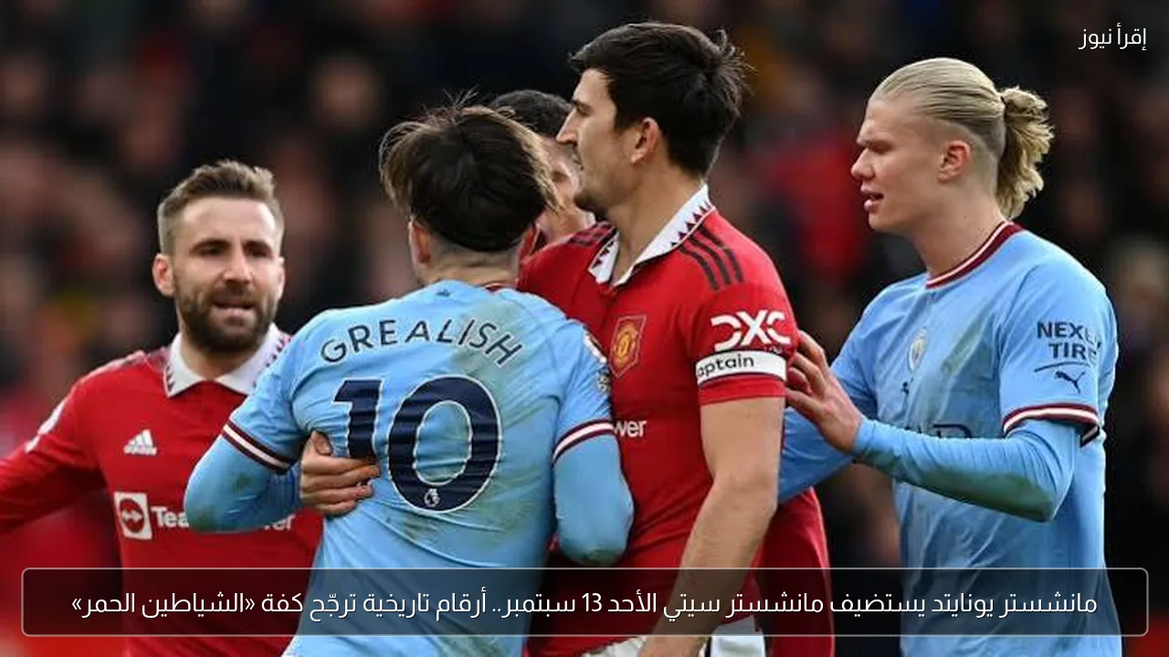 مانشستر يونايتد يستضيف مانشستر سيتي الأحد 13 سبتمبر.. أرقام تاريخية ترجّح كفة «الشياطين الحمر»