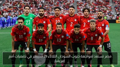 مصر تستعد لمواجهة جنوب السودان الثلاثاء 29 سبتمبر في تصفيات أمم إفريقيا