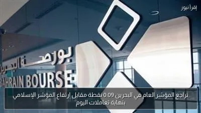 تراجع المؤشر العام في البحرين 0.09 نقطة مقابل ارتفاع المؤشر الإسلامي بنهاية تعاملات اليوم