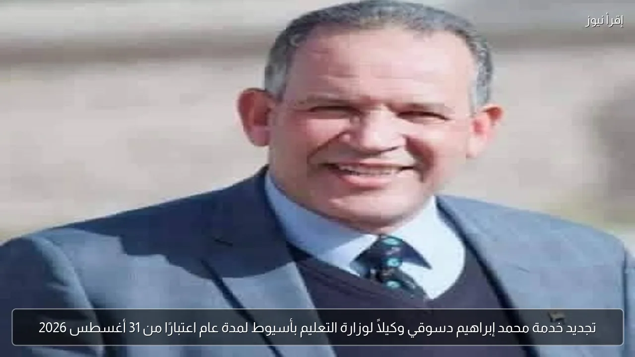 تجديد خدمة محمد إبراهيم دسوقي وكيلاً لوزارة التعليم بأسيوط لمدة عام اعتبارًا من 31 أغسطس 2026