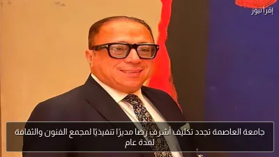 جامعة العاصمة تجدد تكليف أشرف رضا مديرًا تنفيذيًا لمجمع الفنون والثقافة لمدة عام