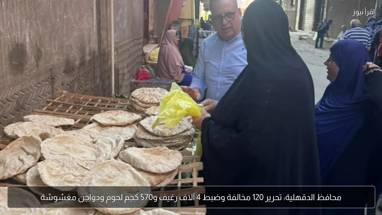 محافظ الدقهلية: تحرير 120 مخالفة وضبط 4 آلاف رغيف و570 كجم لحوم ودواجن مغشوشة