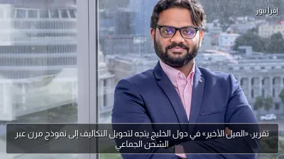 تقرير: «الميل الأخير» في دول الخليج يتجه لتحويل التكاليف إلى نموذج مرن عبر الشحن الجماعي