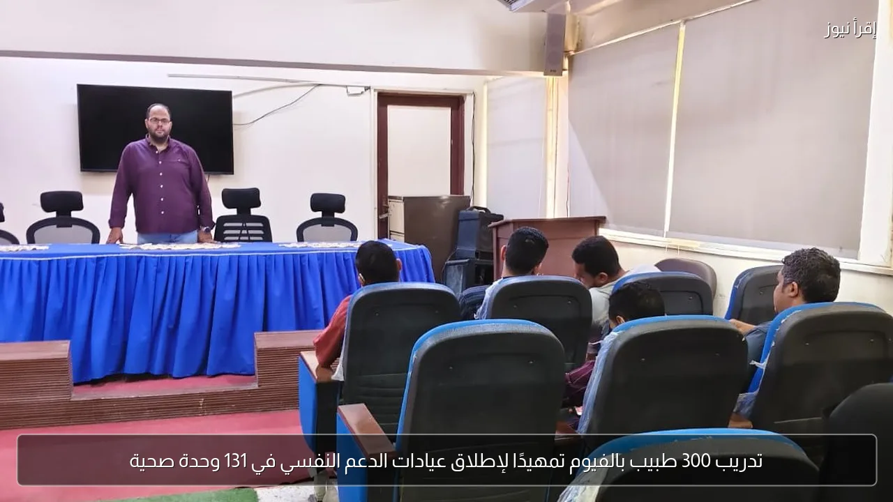 تدريب 300 طبيب بالفيوم تمهيدًا لإطلاق عيادات الدعم النفسي في 131 وحدة صحية